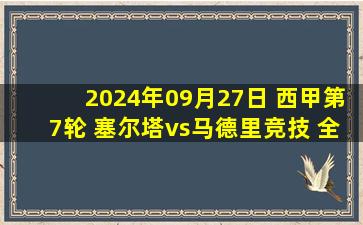 2024年09月27日 西甲第7轮 塞尔塔vs马德里竞技 全场录像